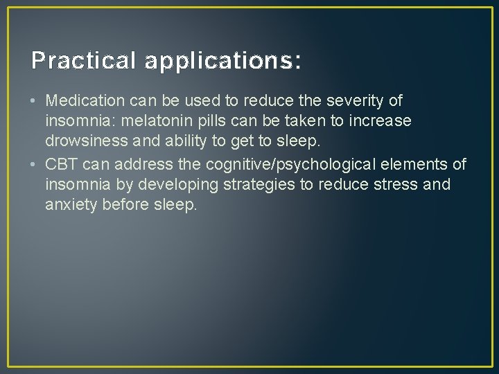Practical applications: • Medication can be used to reduce the severity of insomnia: melatonin