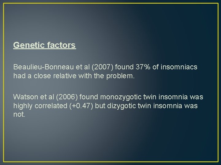 Genetic factors Beaulieu-Bonneau et al (2007) found 37% of insomniacs had a close relative