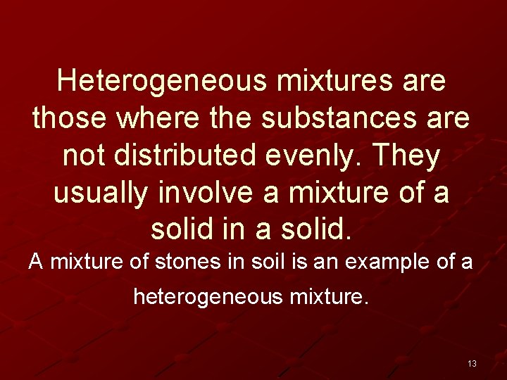 Heterogeneous mixtures are those where the substances are not distributed evenly. They usually involve