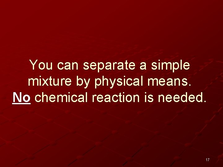 You can separate a simple mixture by physical means. No chemical reaction is needed.