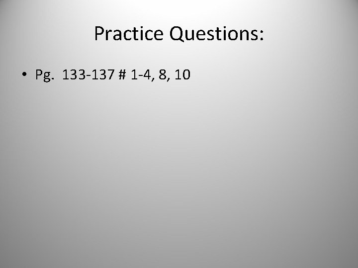 Practice Questions: • Pg. 133 -137 # 1 -4, 8, 10 