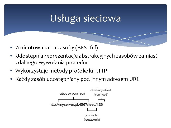 Usługa sieciowa • Zorientowana na zasoby (RESTful) • Udostępnia reprezentacje abstrakcyjnych zasobów zamiast zdalnego