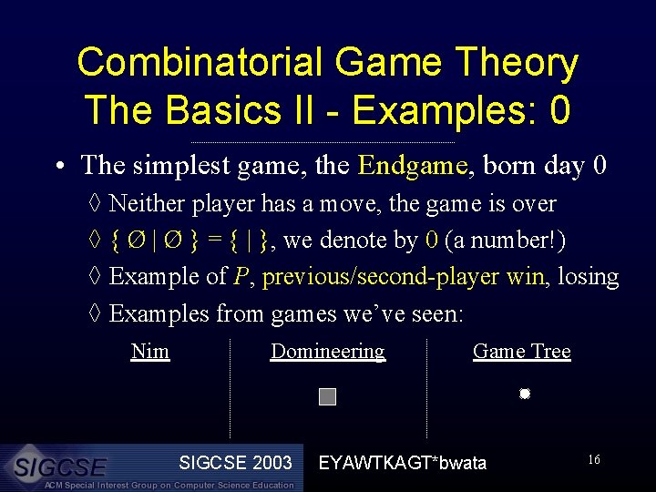 Combinatorial Game Theory The Basics II - Examples: 0 • The simplest game, the