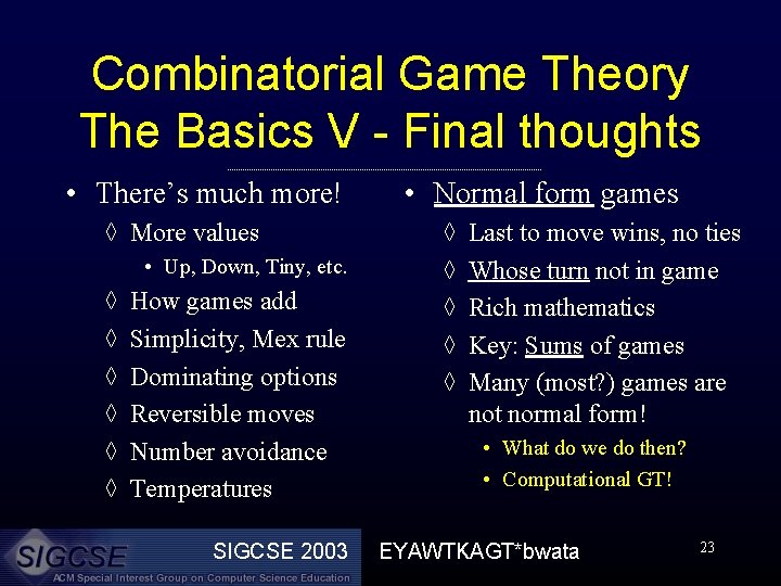 Combinatorial Game Theory The Basics V - Final thoughts • There’s much more! ◊