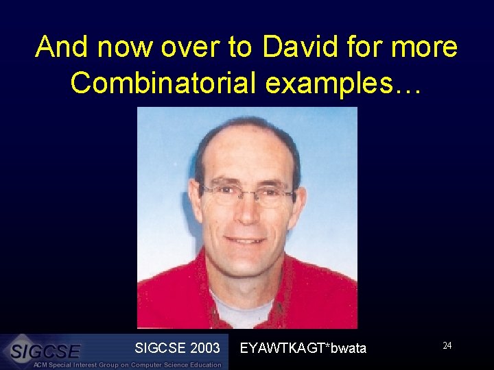 And now over to David for more Combinatorial examples… SIGCSE 2003 EYAWTKAGT*bwata 24 