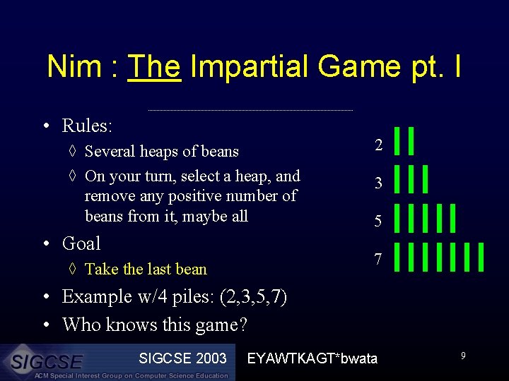 Nim : The Impartial Game pt. I • Rules: ◊ Several heaps of beans