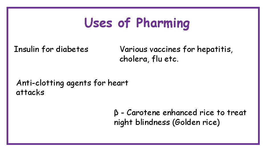 Uses of Pharming Insulin for diabetes Various vaccines for hepatitis, cholera, flu etc. Anti-clotting Uses of Pharming Insulin for diabetes Various vaccines for hepatitis, cholera, flu etc. Anti-clotting