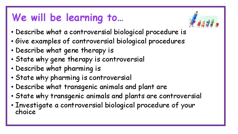 We will be learning to… • Describe what a controversial biological procedure is • We will be learning to… • Describe what a controversial biological procedure is •