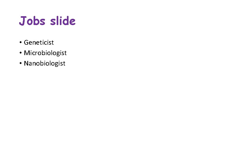 Jobs slide • Geneticist • Microbiologist • Nanobiologist Jobs slide • Geneticist • Microbiologist • Nanobiologist