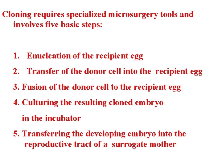 Cloning requires specialized microsurgery tools and involves five basic steps: 1. Enucleation of the