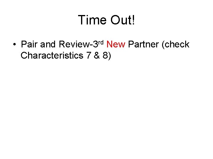 Time Out! • Pair and Review-3 rd New Partner (check Characteristics 7 & 8)