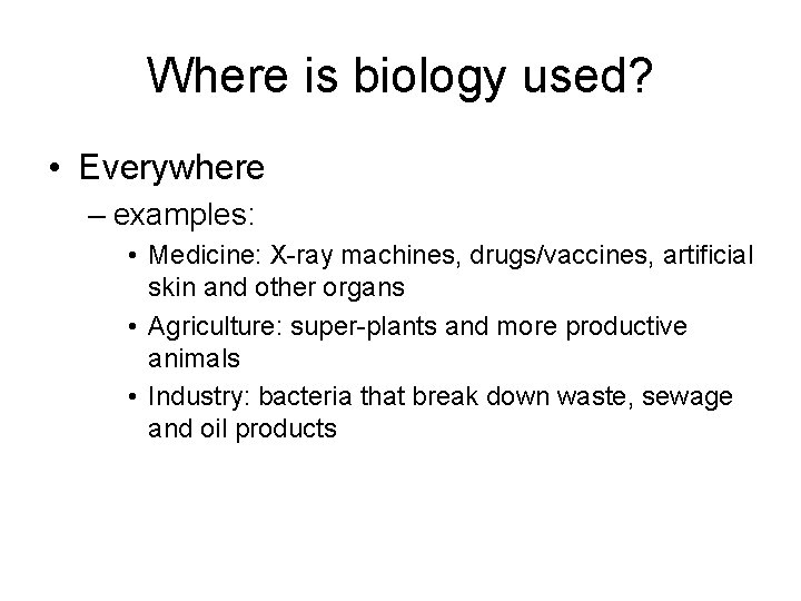 Where is biology used? • Everywhere – examples: • Medicine: X-ray machines, drugs/vaccines, artificial