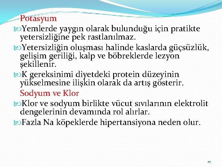 Potasyum Yemlerde yaygın olarak bulunduğu için pratikte yetersizliğine pek rastlanılmaz. Yetersizliğin oluşması halinde kaslarda