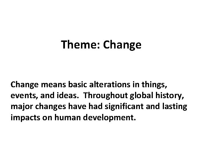 Theme: Change means basic alterations in things, events, and ideas. Throughout global history, major