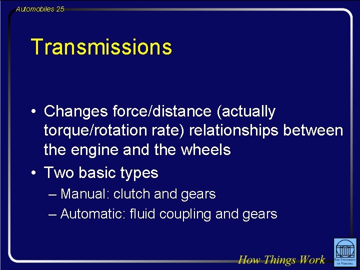 Automobiles 25 Transmissions • Changes force/distance (actually torque/rotation rate) relationships between the engine and