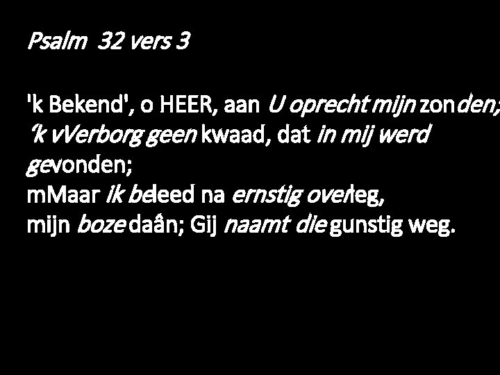 Psalm 32 vers 3 'k Bekend', o HEER, aan U oprecht mijn zonden; ‘k