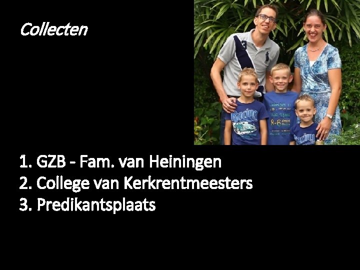 Collecten 1. GZB - Fam. van Heiningen 2. College van Kerkrentmeesters 3. Predikantsplaats 