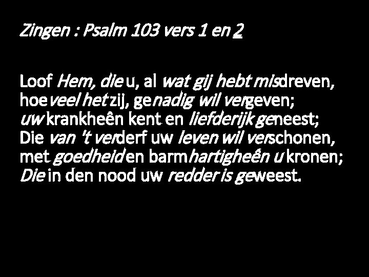 Zingen : Psalm 103 vers 1 en 2 Loof Hem, die u, al wat