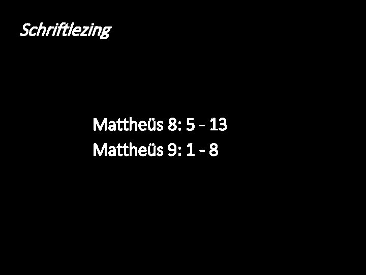 Schriftlezing Mattheüs 8: 5 - 13 Mattheüs 9: 1 - 8 