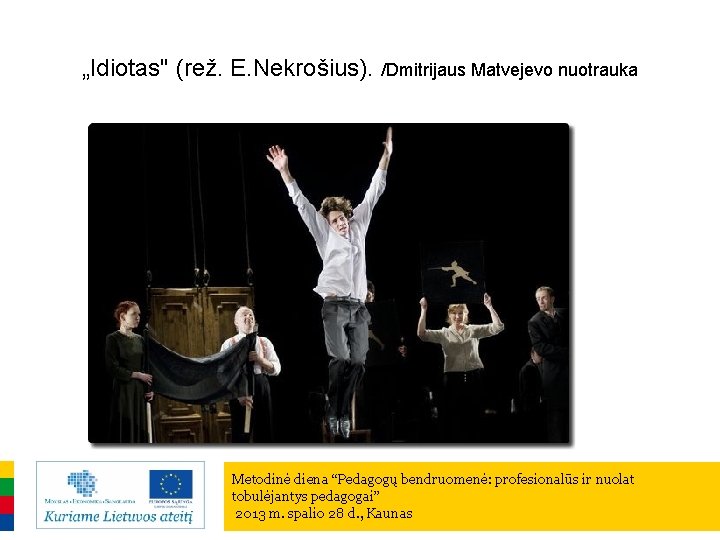 „Idiotas" (rež. E. Nekrošius). /Dmitrijaus Matvejevo nuotrauka Metodinė diena “Pedagogų bendruomenė: profesionalūs ir nuolat