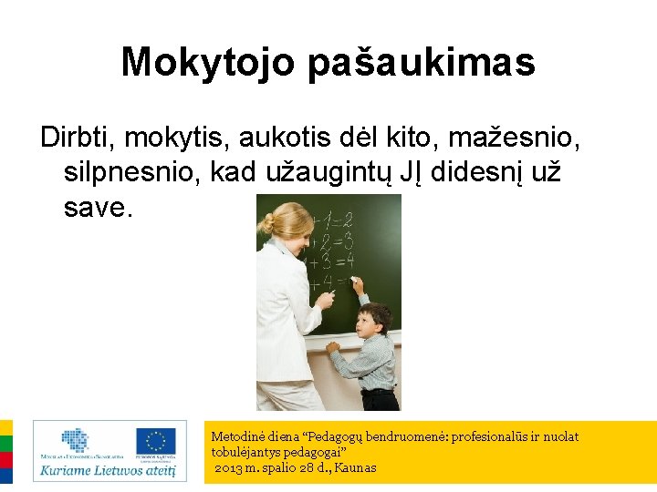 Mokytojo pašaukimas Dirbti, mokytis, aukotis dėl kito, mažesnio, silpnesnio, kad užaugintų JĮ didesnį už