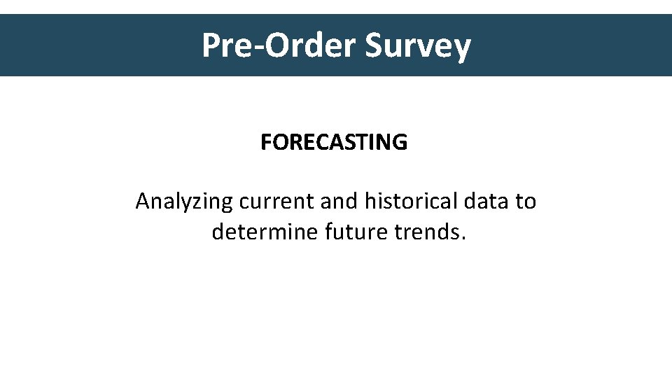 Pre-Order Survey FORECASTING Analyzing current and historical data to determine future trends. 