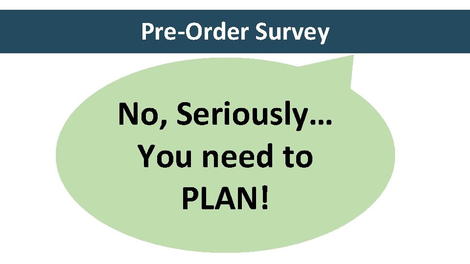 Pre-Order Survey No, Seriously… Plan, Plan! You need to PLAN! 