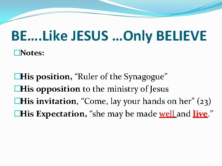 BE…. Like JESUS …Only BELIEVE �Notes: �His position, “Ruler of the Synagogue” �His opposition