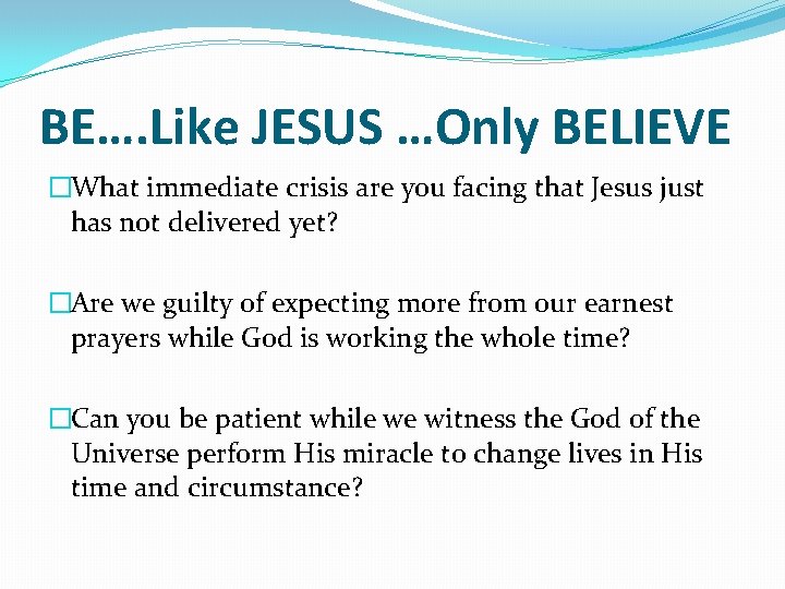 BE…. Like JESUS …Only BELIEVE �What immediate crisis are you facing that Jesus just