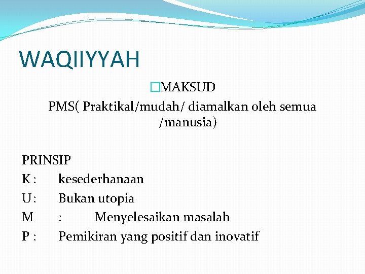 WAQIIYYAH �MAKSUD PMS( Praktikal/mudah/ diamalkan oleh semua /manusia) PRINSIP K: kesederhanaan U: Bukan utopia