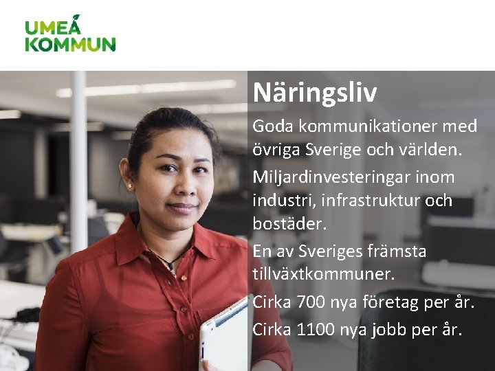 Näringsliv Goda kommunikationer med övriga Sverige och världen. Miljardinvesteringar inom industri, infrastruktur och bostäder. Näringsliv Goda kommunikationer med övriga Sverige och världen. Miljardinvesteringar inom industri, infrastruktur och bostäder.