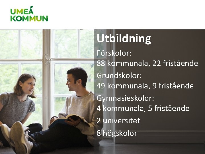 Utbildning Förskolor: 88 kommunala, 22 fristående Grundskolor: 49 kommunala, 9 fristående Gymnasieskolor: 4 kommunala, Utbildning Förskolor: 88 kommunala, 22 fristående Grundskolor: 49 kommunala, 9 fristående Gymnasieskolor: 4 kommunala,