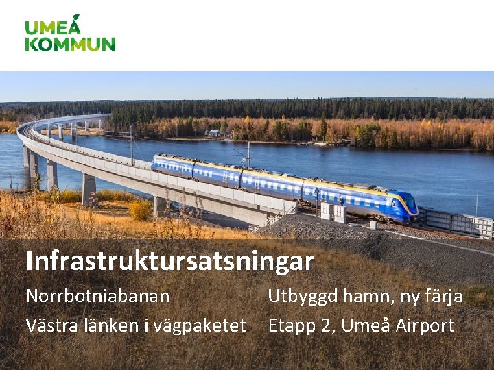 Infrastruktursatsningar Norrbotniabanan Västra länken i vägpaketet Utbyggd hamn, ny färja Etapp 2, Umeå Airport Infrastruktursatsningar Norrbotniabanan Västra länken i vägpaketet Utbyggd hamn, ny färja Etapp 2, Umeå Airport