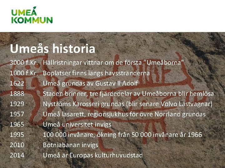 Umeås historia 3000 f. Kr. 1622 1888 1929 1957 1965 1995 2010 2014 Hällristningar Umeås historia 3000 f. Kr. 1622 1888 1929 1957 1965 1995 2010 2014 Hällristningar