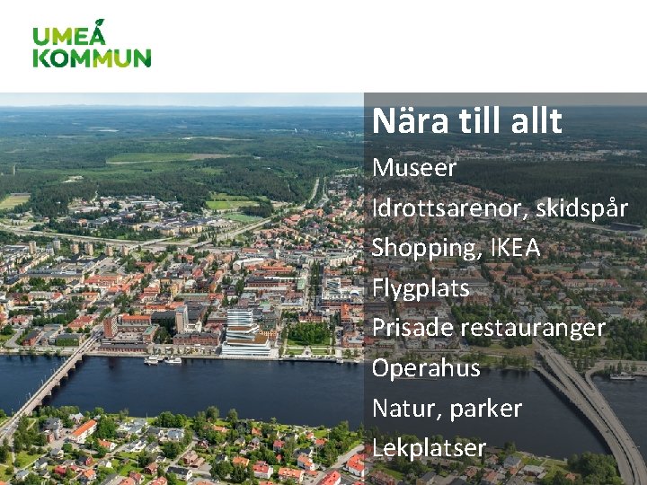 Nära till allt Museer Idrottsarenor, skidspår Shopping, IKEA Flygplats Prisade restauranger Operahus Natur, parker Nära till allt Museer Idrottsarenor, skidspår Shopping, IKEA Flygplats Prisade restauranger Operahus Natur, parker