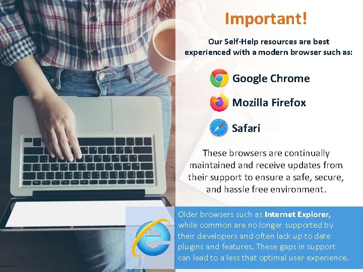 Important! Our Self-Help resources are best experienced with a modern browser such as: Google
