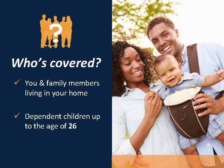 Who’s covered? ü You & family members living in your home ü Dependent children