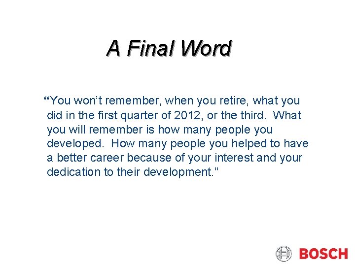 A Final Word “You won’t remember, when you retire, what you did in the