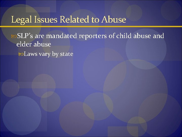 Legal Issues Related to Abuse SLP’s are mandated reporters of child abuse and elder