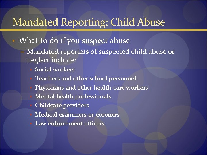 Mandated Reporting: Child Abuse • What to do if you suspect abuse – Mandated