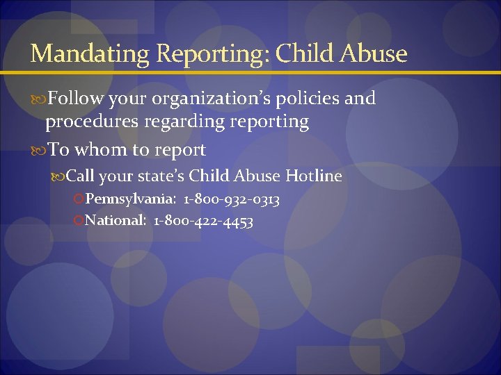 Mandating Reporting: Child Abuse Follow your organization’s policies and procedures regarding reporting To whom