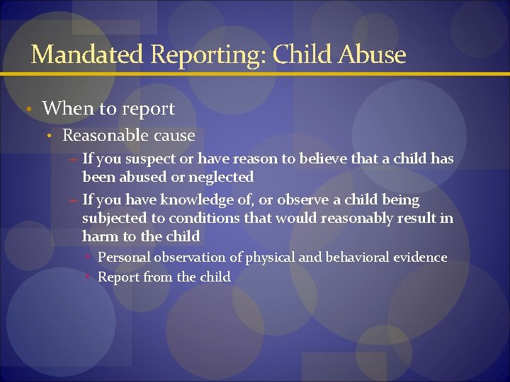 Mandated Reporting: Child Abuse • When to report • Reasonable cause – If you