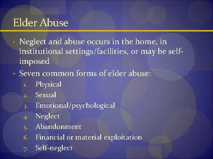 Elder Abuse • Neglect and abuse occurs in the home, in institutional settings/facilities, or