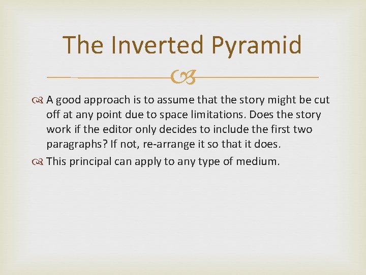 The Inverted Pyramid A good approach is to assume that the story might be