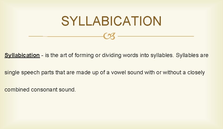 SYLLABICATION Syllabication - is the art of forming or dividing words into syllables. Syllables