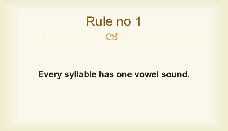 Rule no 1 Every syllable has one vowel sound. 