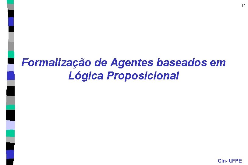 16 Formalização de Agentes baseados em Lógica Proposicional CIn- UFPE 