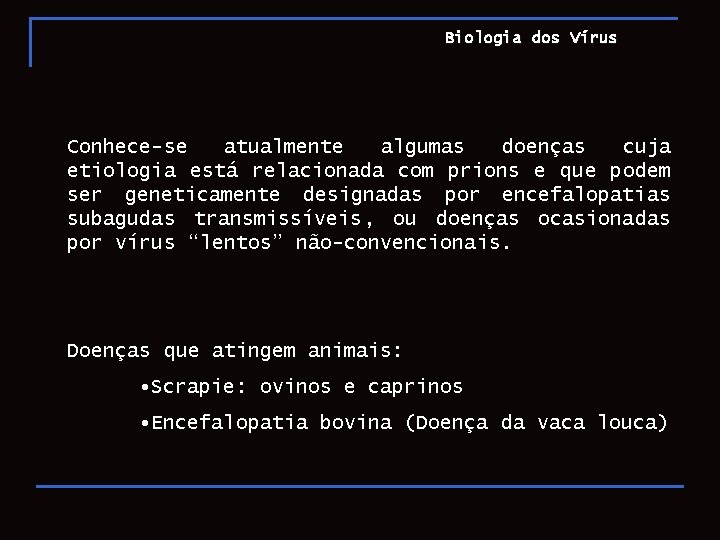 Biologia dos Vírus Conhece-se atualmente algumas doenças cuja etiologia está relacionada com prions e