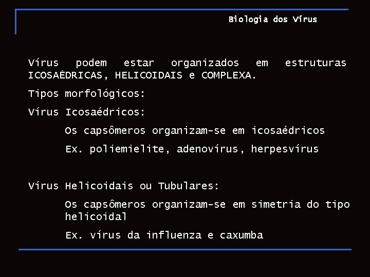 Biologia dos Vírus podem estar organizados em ICOSAÉDRICAS, HELICOIDAIS e COMPLEXA. estruturas Tipos morfológicos: