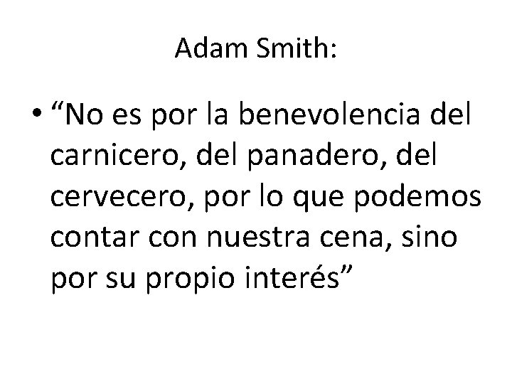 Adam Smith: • “No es por la benevolencia del carnicero, del panadero, del cervecero,